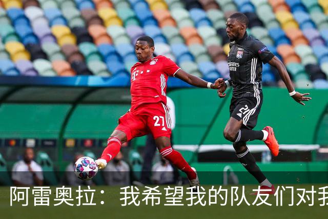 阿雷奥拉：我希望我的队友们对我大喊大叫